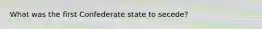 What was the first Confederate state to secede?