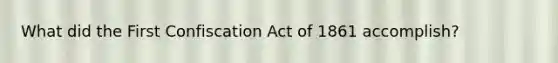 What did the First Confiscation Act of 1861 accomplish?