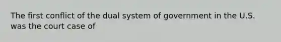 The first conflict of the dual system of government in the U.S. was the court case of