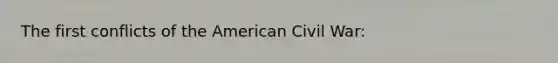 The first conflicts of the American Civil War: