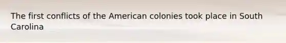 The first conflicts of the American colonies took place in South Carolina