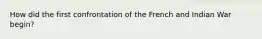 How did the first confrontation of the French and Indian War begin?