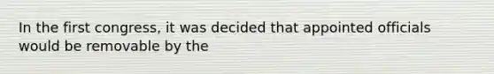 In the first congress, it was decided that appointed officials would be removable by the