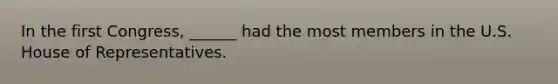 In the first Congress, ______ had the most members in the U.S. House of Representatives.