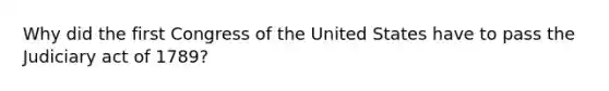 Why did the first Congress of the United States have to pass the Judiciary act of 1789?