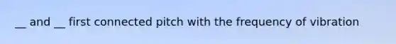 __ and __ first connected pitch with the frequency of vibration