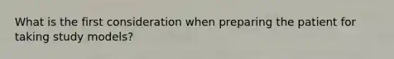 What is the first consideration when preparing the patient for taking study models?