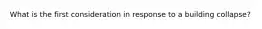 What is the first consideration in response to a building collapse?