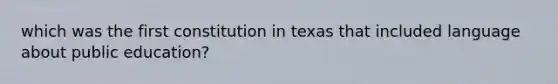 which was the first constitution in texas that included language about public education?