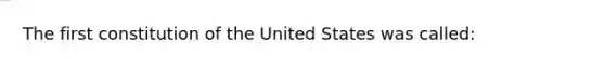 The first constitution of the United States was called: