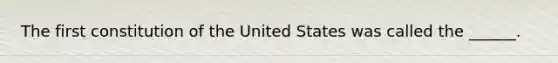 The first constitution of the United States was called the ______.