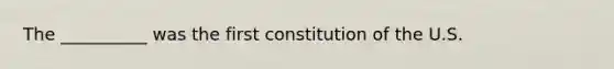 The __________ was the first constitution of the U.S.