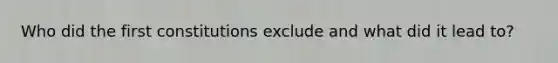 Who did the first constitutions exclude and what did it lead to?
