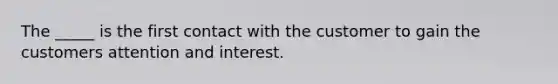 The _____ is the first contact with the customer to gain the customers attention and interest.