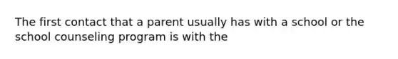 The first contact that a parent usually has with a school or the school counseling program is with the