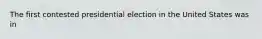 The first contested presidential election in the United States was in