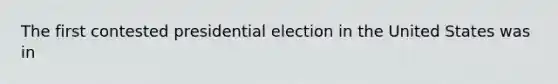 The first contested presidential election in the United States was in