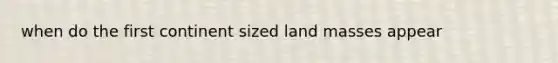 when do the first continent sized land masses appear