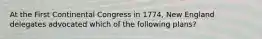 At the First Continental Congress in 1774, New England delegates advocated which of the following plans?