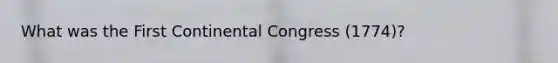 What was the First Continental Congress (1774)?