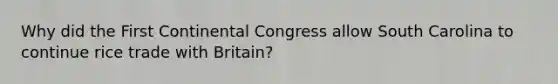 Why did the First Continental Congress allow South Carolina to continue rice trade with Britain?