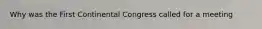 Why was the First Continental Congress called for a meeting