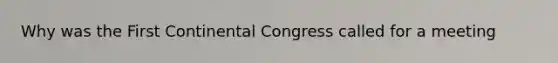 Why was the First Continental Congress called for a meeting