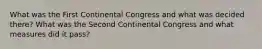 What was the First Continental Congress and what was decided there? What was the Second Continental Congress and what measures did it pass?