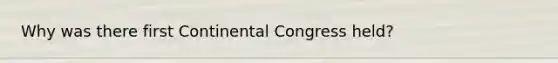 Why was there first Continental Congress held?