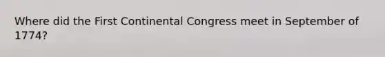 Where did the First Continental Congress meet in September of 1774?