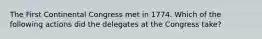 The First Continental Congress met in 1774. Which of the following actions did the delegates at the Congress take?