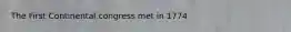 The First Continental congress met in 1774