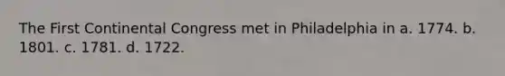 The First Continental Congress met in Philadelphia in a. 1774. b. 1801. c. 1781. d. 1722.