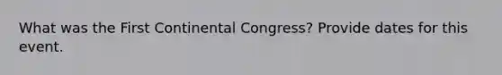 What was the First Continental Congress? Provide dates for this event.