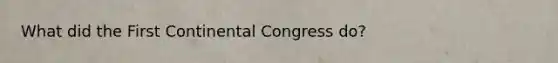 What did the First Continental Congress do?