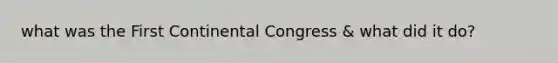 what was the First Continental Congress & what did it do?