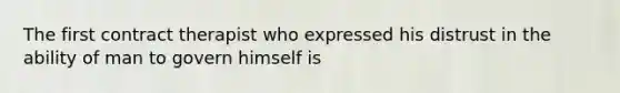 The first contract therapist who expressed his distrust in the ability of man to govern himself is