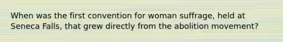 When was the first convention for woman suffrage, held at Seneca Falls, that grew directly from the abolition movement?