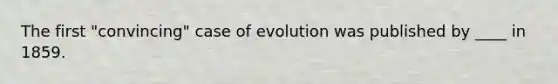 The first "convincing" case of evolution was published by ____ in 1859.