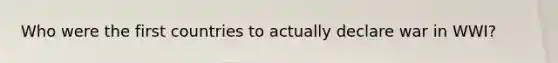 Who were the first countries to actually declare war in WWI?