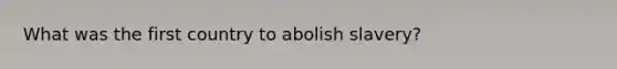 What was the first country to abolish slavery?