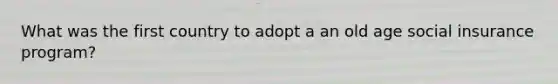 What was the first country to adopt a an old age social insurance program?