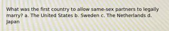 What was the first country to allow same-sex partners to legally marry? a. The United States b. Sweden c. The Netherlands d. Japan