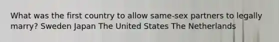 What was the first country to allow same-sex partners to legally marry? Sweden Japan The United States The Netherlands