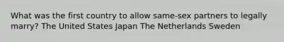 What was the first country to allow same-sex partners to legally marry? The United States Japan The Netherlands Sweden