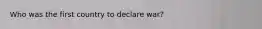 Who was the first country to declare war?