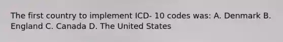 The first country to implement ICD- 10 codes was: A. Denmark B. England C. Canada D. The United States