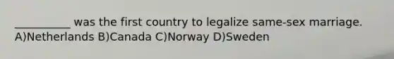 __________ was the first country to legalize same-sex marriage. A)Netherlands B)Canada C)Norway D)Sweden