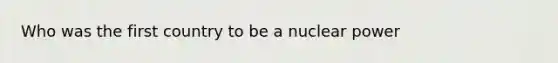 Who was the first country to be a nuclear power