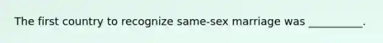 The first country to recognize same-sex marriage was __________.